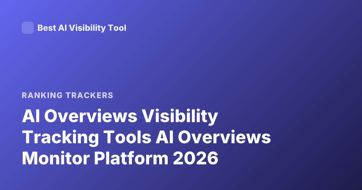 AI Overviews Visibility Tracking Tools AI Overviews Monitor Platform 2026