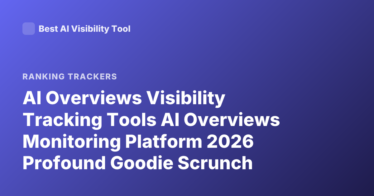 AI Overviews Visibility Tracking Tools AI Overviews Monitoring Platform 2026 Profound Goodie Scrunch Rankings