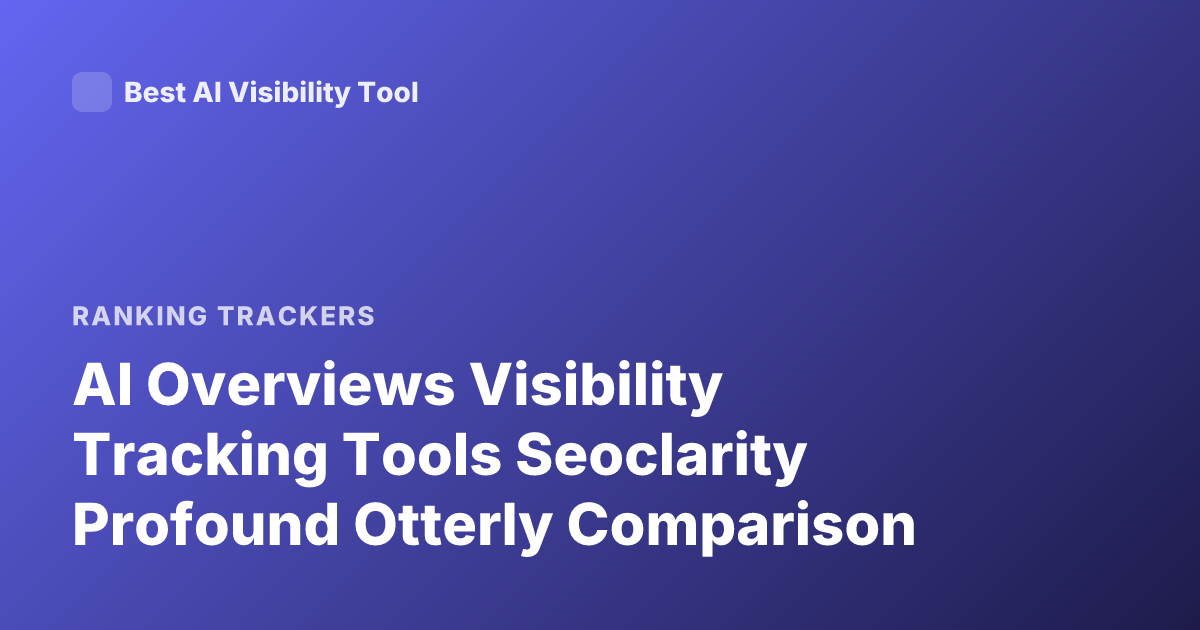 AI Overviews Visibility Tracking Tools Seoclarity Profound Otterly Comparison