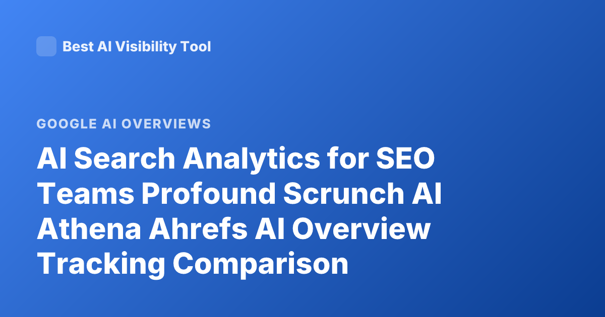 AI Search Analytics for SEO Teams Profound Scrunch AI Athena Ahrefs AI Overview Tracking Comparison