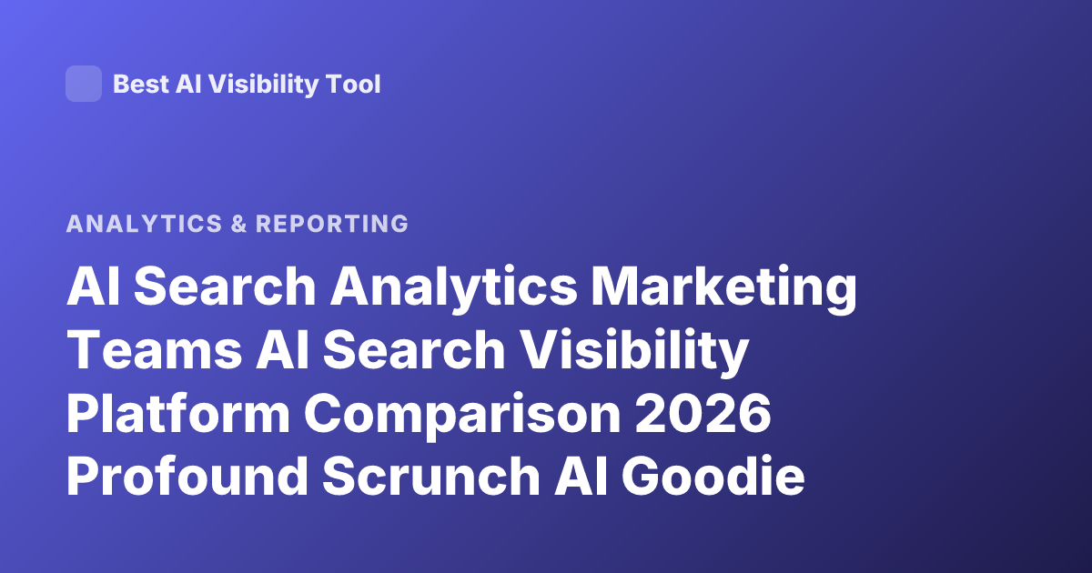 AI Search Analytics Marketing Teams AI Search Visibility Platform Comparison 2026 Profound Scrunch AI Goodie Athena