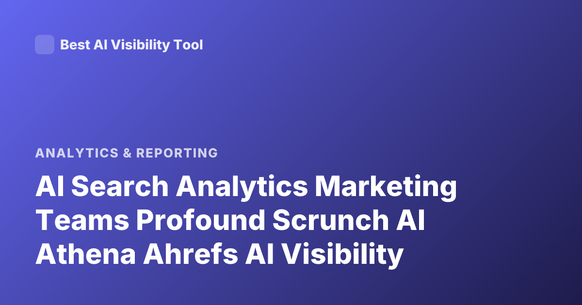 AI Search Analytics Marketing Teams Profound Scrunch AI Athena Ahrefs AI Visibility