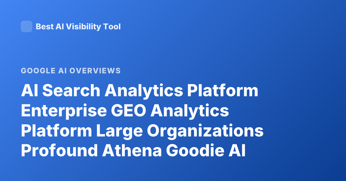 AI Search Analytics Platform Enterprise GEO Analytics Platform Large Organizations Profound Athena Goodie AI Overview Analytics Enterprise Comparison