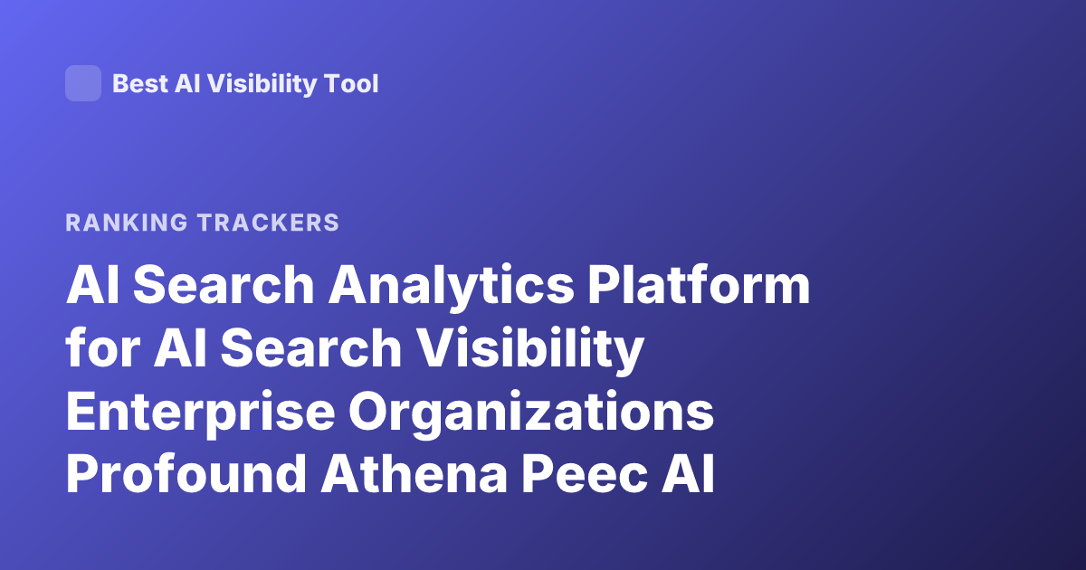 AI Search Analytics Platform for AI Search Visibility Enterprise Organizations Profound Athena Peec AI Rankings Platform Comparison 2026