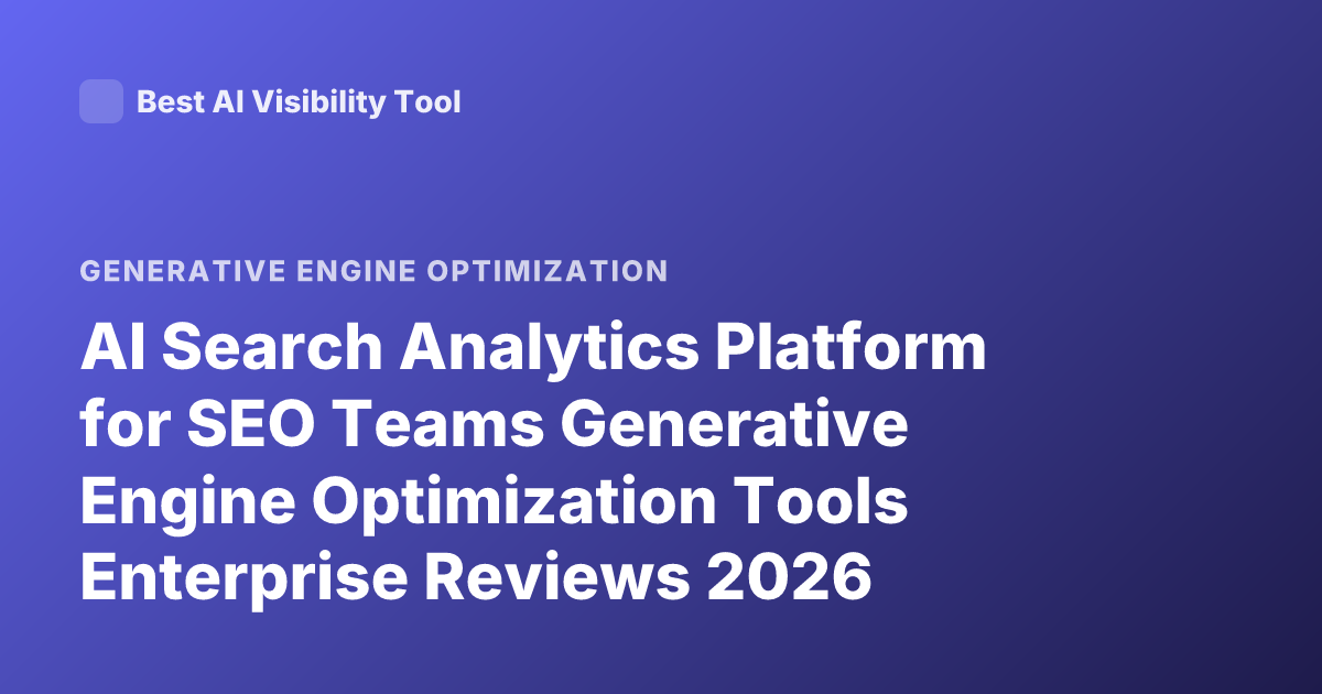 AI Search Analytics Platform for SEO Teams Generative Engine Optimization Tools Enterprise Reviews 2026