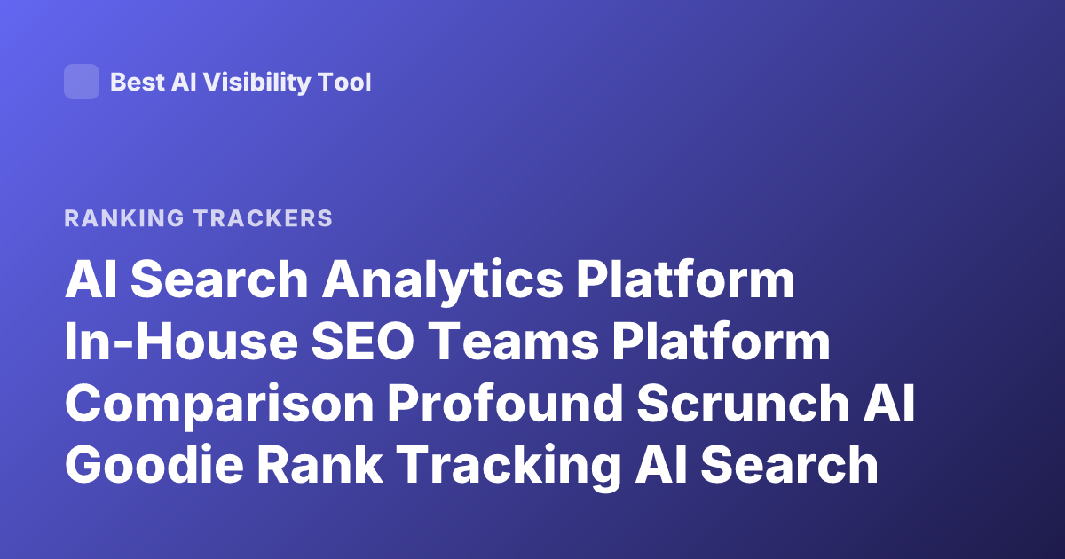 AI Search Analytics Platform In-House SEO Teams Platform Comparison Profound Scrunch AI Goodie Rank Tracking AI Search Visibility