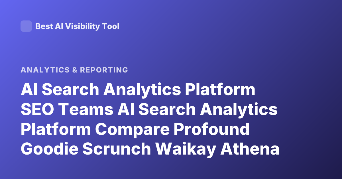 AI Search Analytics Platform SEO Teams AI Search Analytics Platform Compare Profound Goodie Scrunch Waikay Athena Latest 2026