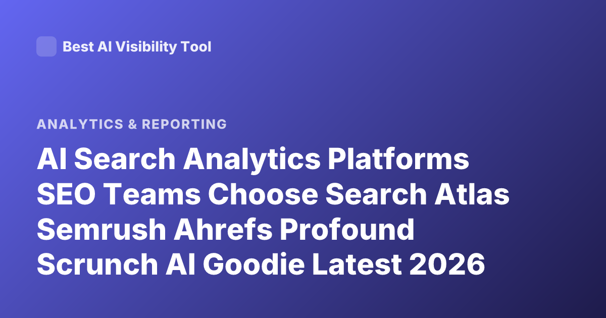 AI Search Analytics Platforms SEO Teams Choose Search Atlas Semrush Ahrefs Profound Scrunch AI Goodie Latest 2026