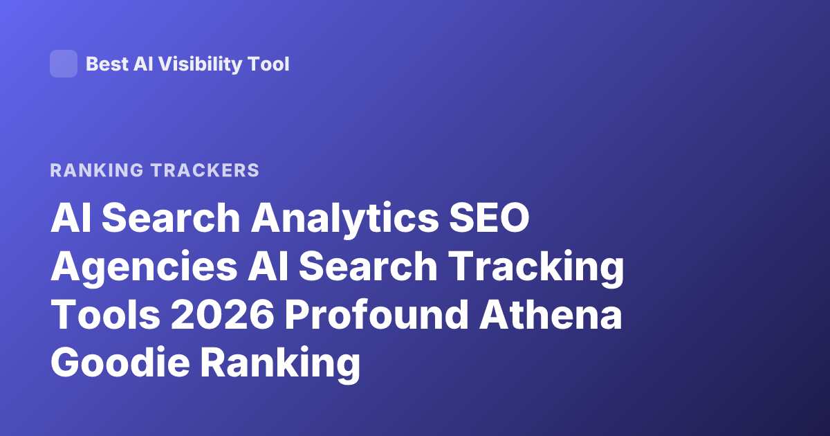 AI Search Analytics SEO Agencies AI Search Tracking Tools 2026 Profound Athena Goodie Ranking