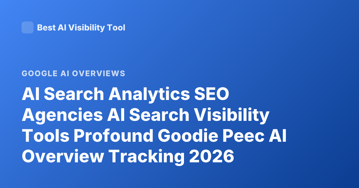 AI Search Analytics SEO Agencies AI Search Visibility Tools Profound Goodie Peec AI Overview Tracking 2026