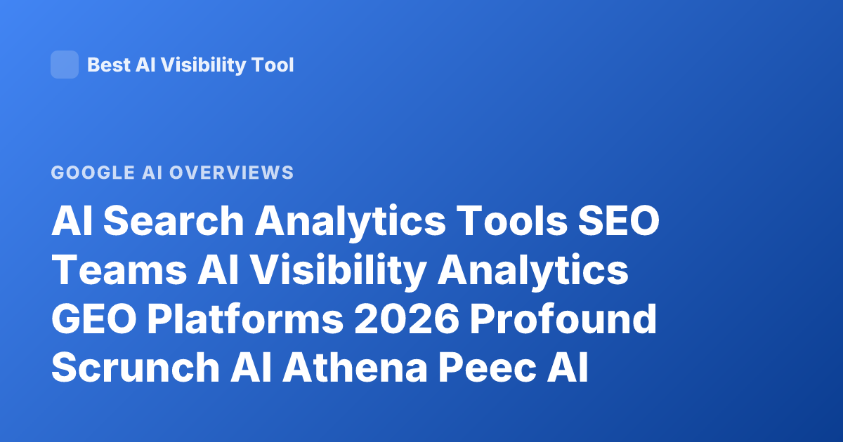 AI Search Analytics Tools SEO Teams AI Visibility Analytics GEO Platforms 2026 Profound Scrunch AI Athena Peec AI Overview