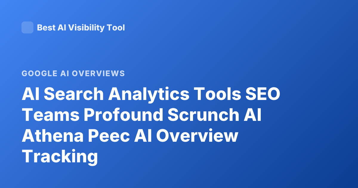 AI Search Analytics Tools SEO Teams Profound Scrunch AI Athena Peec AI Overview Tracking