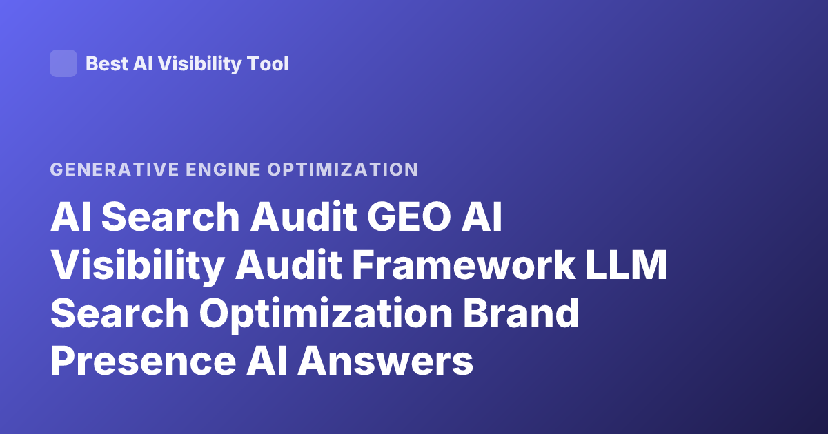 AI Search Audit GEO AI Visibility Audit Framework LLM Search Optimization Brand Presence AI Answers