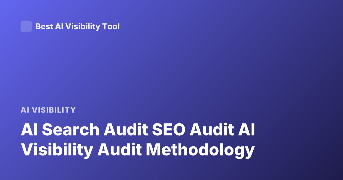 AI Search Audit SEO Audit AI Visibility Audit Methodology