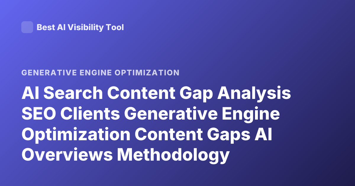 AI Search Content Gap Analysis SEO Clients Generative Engine Optimization Content Gaps AI Overviews Methodology