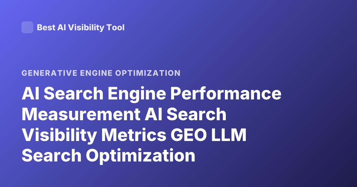 AI Search Engine Performance Measurement AI Search Visibility Metrics GEO LLM Search Optimization