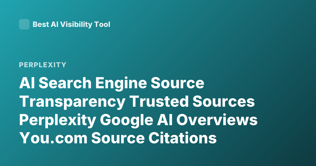 AI Search Engine Source Transparency Trusted Sources Perplexity Google AI Overviews You.com Source Citations