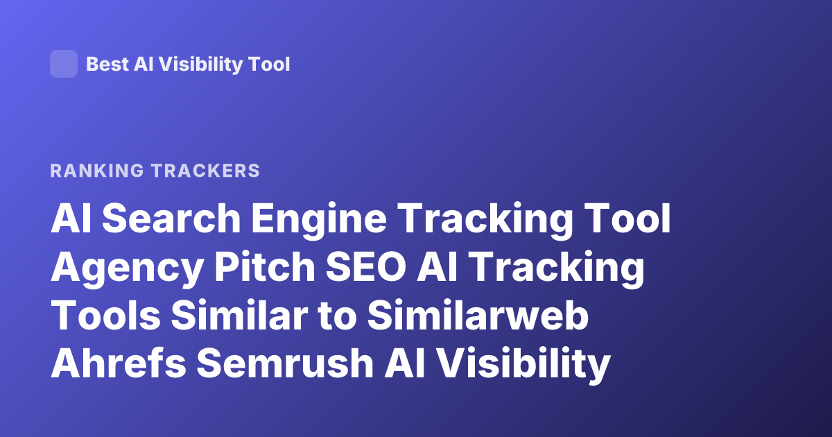 AI Search Engine Tracking Tool Agency Pitch SEO AI Tracking Tools Similar to Similarweb Ahrefs Semrush AI Visibility Tracking