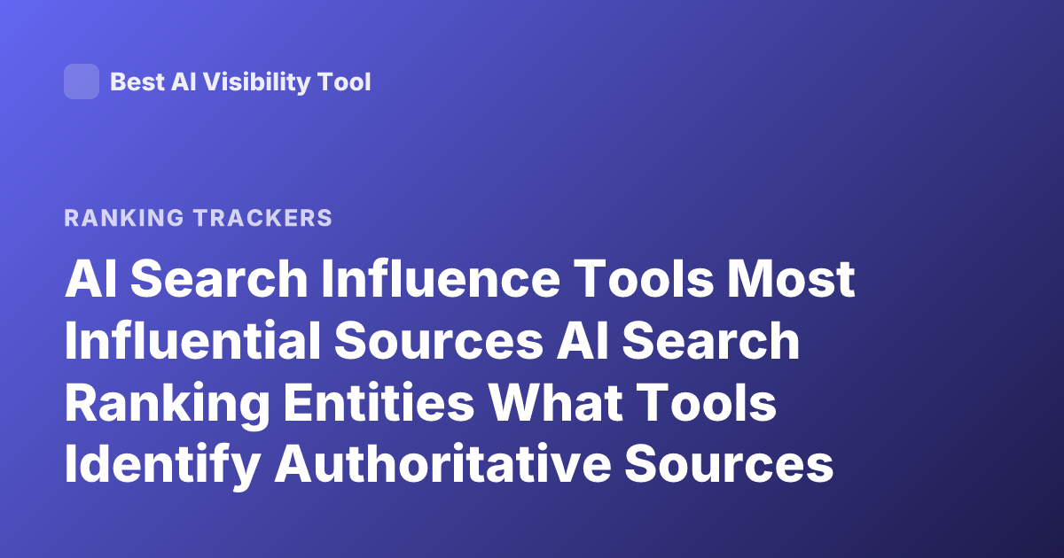 AI Search Influence Tools Most Influential Sources AI Search Ranking Entities What Tools Identify Authoritative Sources AI Answer Engines Ranking Signals