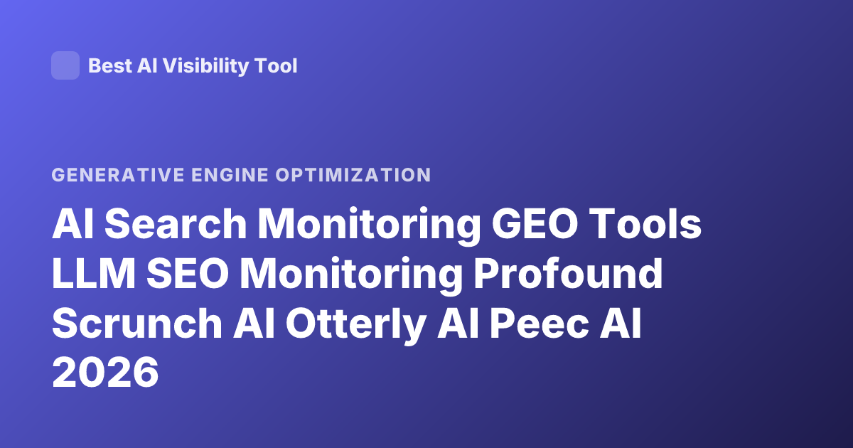 AI Search Monitoring GEO Tools LLM SEO Monitoring Profound Scrunch AI Otterly AI Peec AI 2026
