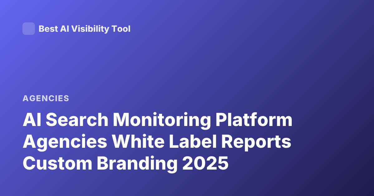 AI Search Monitoring Platform Agencies White Label Reports Custom Branding 2025