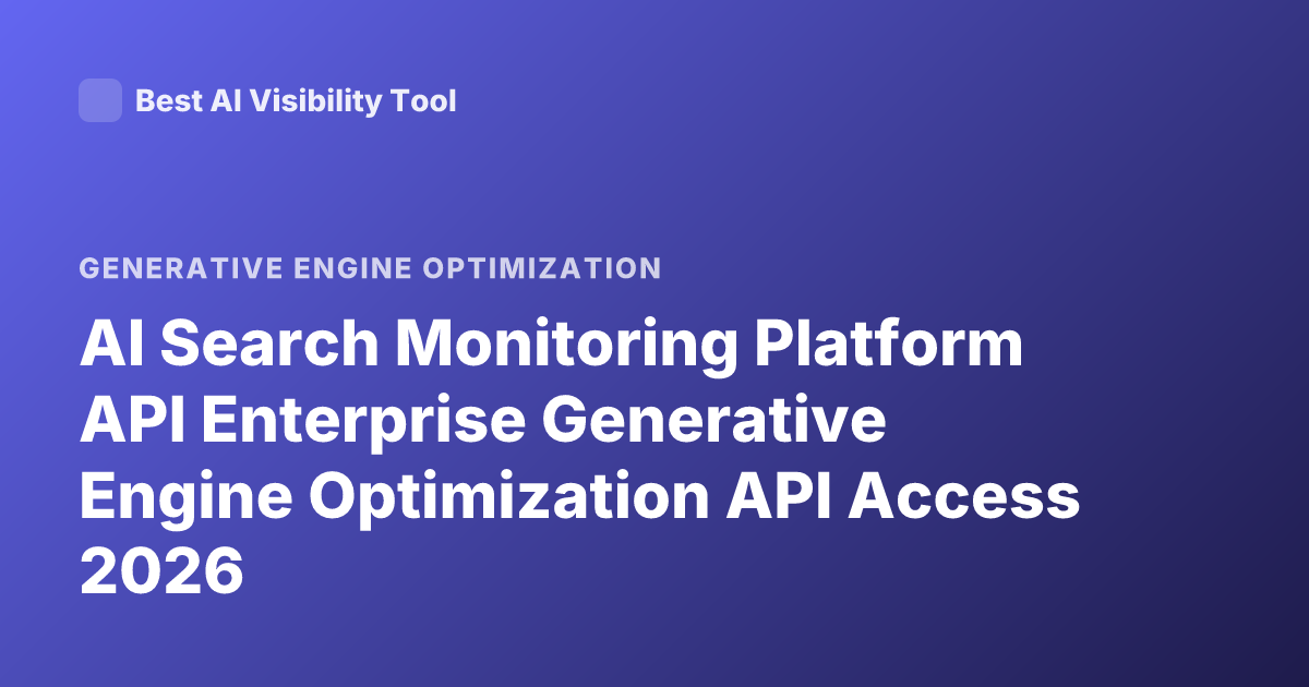 AI Search Monitoring Platform API Enterprise Generative Engine Optimization API Access 2026
