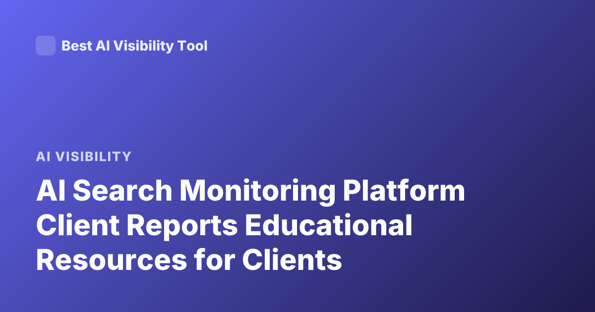 AI Search Monitoring Platform Client Reports Educational Resources for Clients