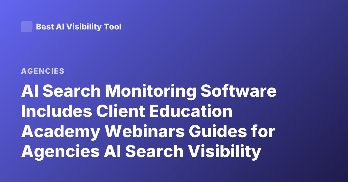 AI Search Monitoring Software Includes Client Education Academy Webinars Guides for Agencies AI Search Visibility Monitoring