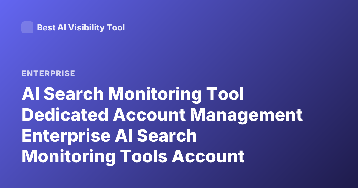 AI Search Monitoring Tool Dedicated Account Management Enterprise AI Search Monitoring Tools Account Management