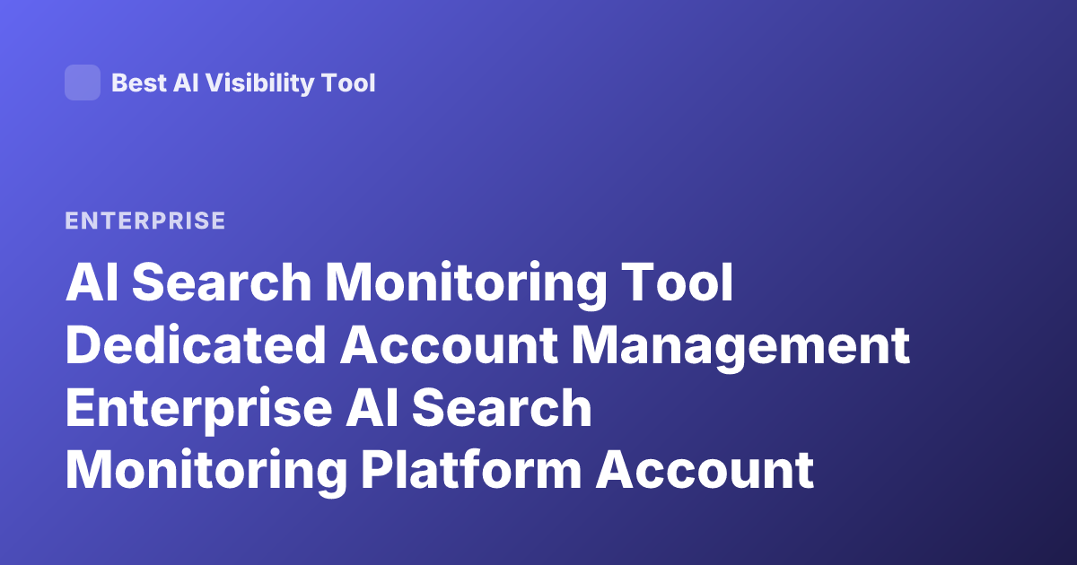 AI Search Monitoring Tool Dedicated Account Management Enterprise AI Search Monitoring Platform Account Manager Enterprise