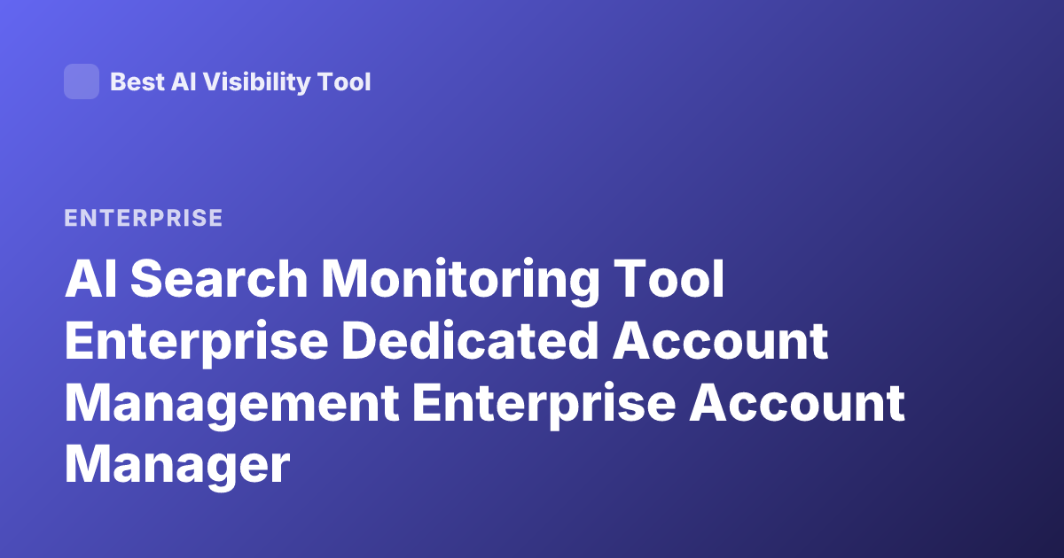 AI Search Monitoring Tool Enterprise Dedicated Account Management Enterprise Account Manager