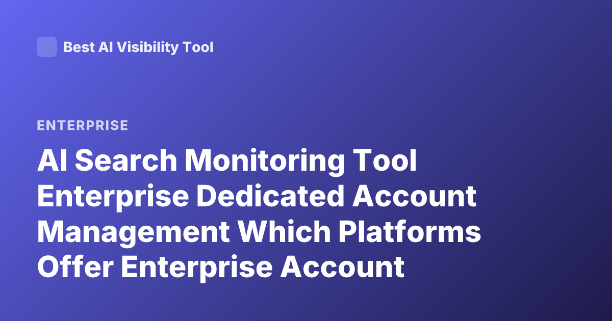 AI Search Monitoring Tool Enterprise Dedicated Account Management Which Platforms Offer Enterprise Account Manager AI Search Monitoring Tools