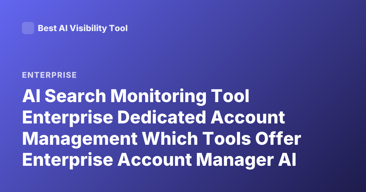 AI Search Monitoring Tool Enterprise Dedicated Account Management Which Tools Offer Enterprise Account Manager AI Search Monitoring