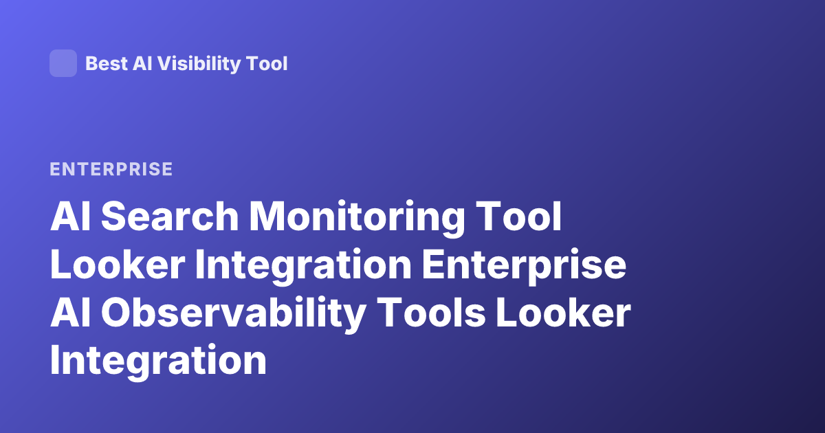 AI Search Monitoring Tool Looker Integration Enterprise AI Observability Tools Looker Integration