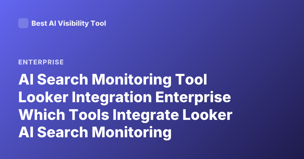 AI Search Monitoring Tool Looker Integration Enterprise Which Tools Integrate Looker AI Search Monitoring