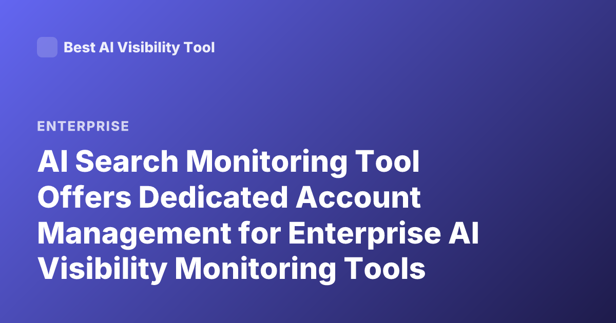 AI Search Monitoring Tool Offers Dedicated Account Management for Enterprise AI Visibility Monitoring Tools