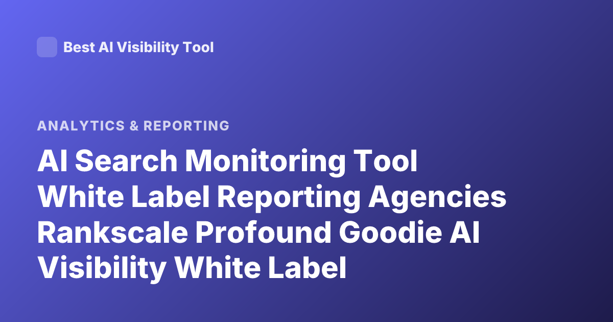 AI Search Monitoring Tool White Label Reporting Agencies Rankscale Profound Goodie AI Visibility White Label Reporting Agency