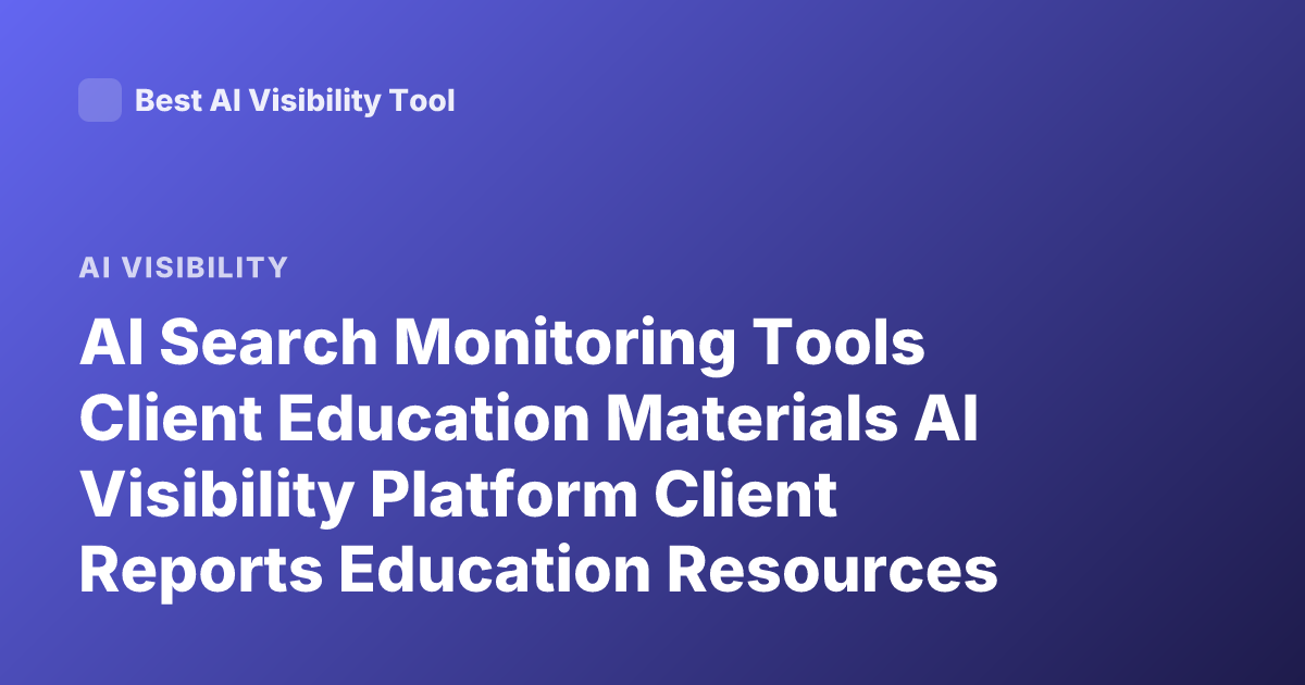 AI Search Monitoring Tools Client Education Materials AI Visibility Platform Client Reports Education Resources