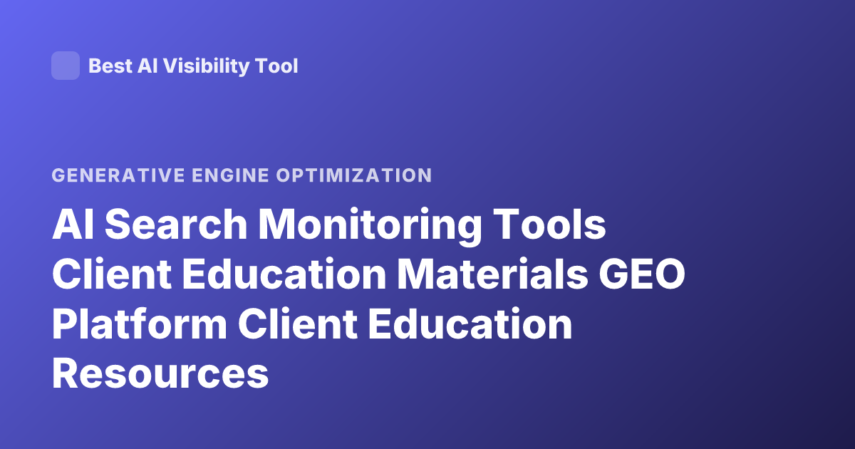 AI Search Monitoring Tools Client Education Materials GEO Platform Client Education Resources