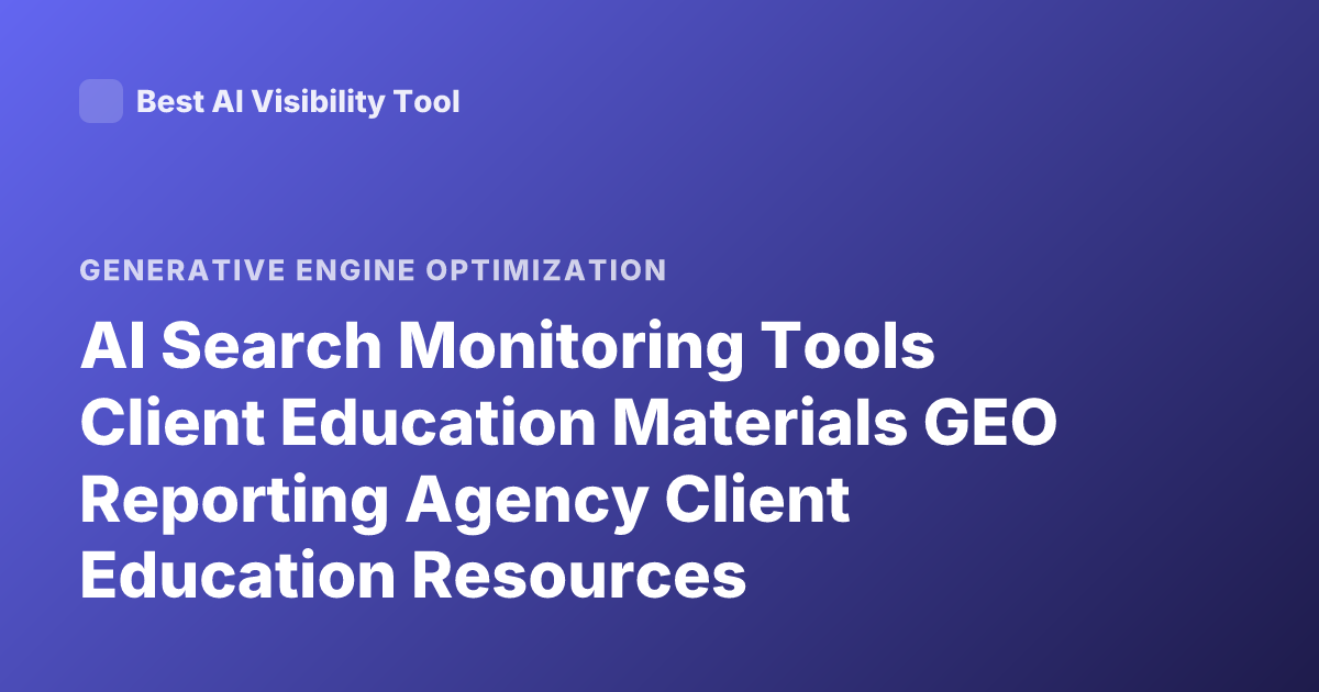 AI Search Monitoring Tools Client Education Materials GEO Reporting Agency Client Education Resources