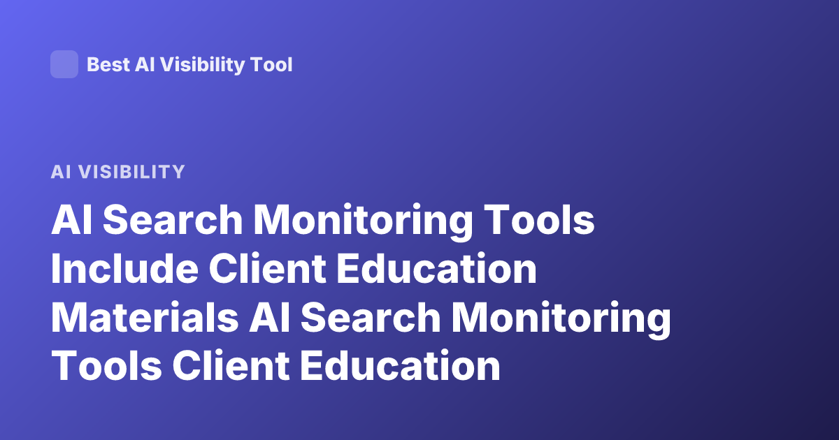 AI Search Monitoring Tools Include Client Education Materials AI Search Monitoring Tools Client Education Materials