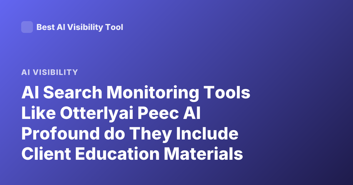 AI Search Monitoring Tools Like Otterlyai Peec AI Profound do They Include Client Education Materials Training Docs Resources