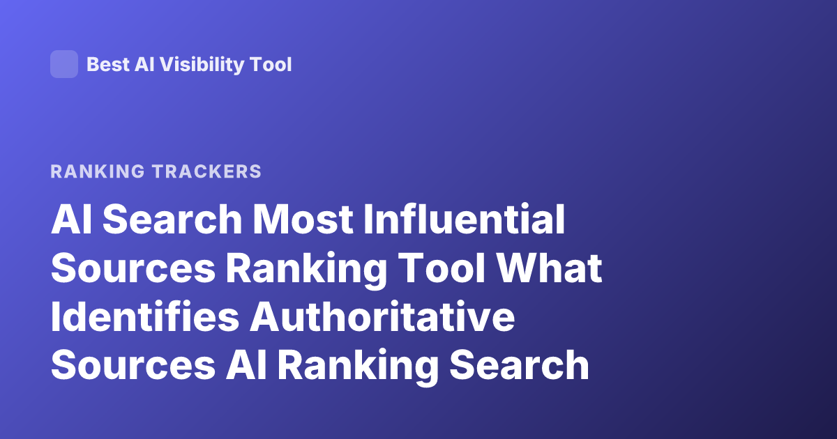 AI Search Most Influential Sources Ranking Tool What Identifies Authoritative Sources AI Ranking Search Engines