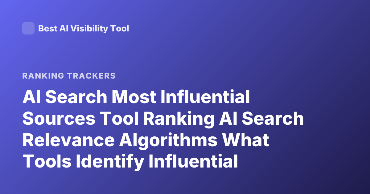 AI Search Most Influential Sources Tool Ranking AI Search Relevance Algorithms What Tools Identify Influential Sources Rag Ranking Tools