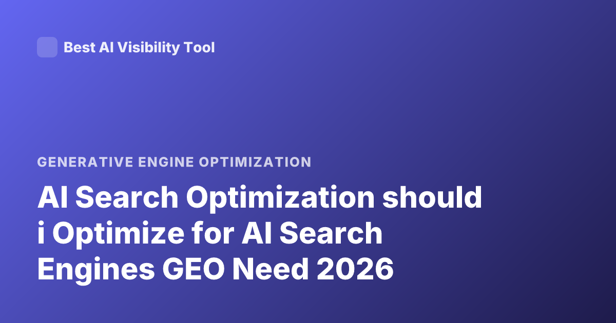 AI Search Optimization should i Optimize for AI Search Engines GEO Need 2026