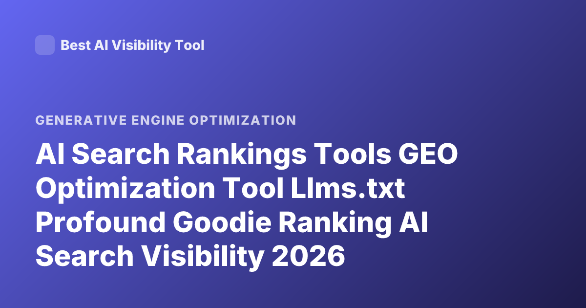 AI Search Rankings Tools GEO Optimization Tool Llms.txt Profound Goodie Ranking AI Search Visibility 2026
