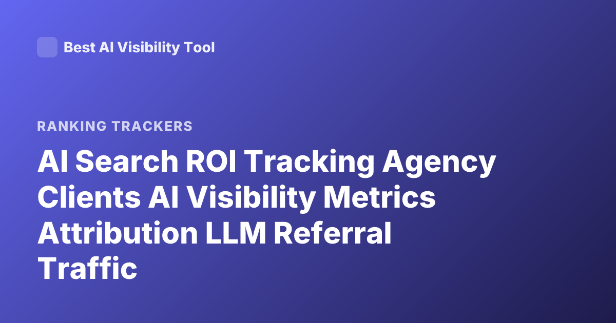 AI Search ROI Tracking Agency Clients AI Visibility Metrics Attribution LLM Referral Traffic