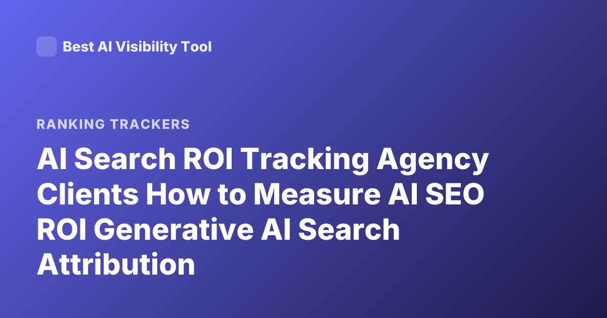 AI Search ROI Tracking Agency Clients How to Measure AI SEO ROI Generative AI Search Attribution