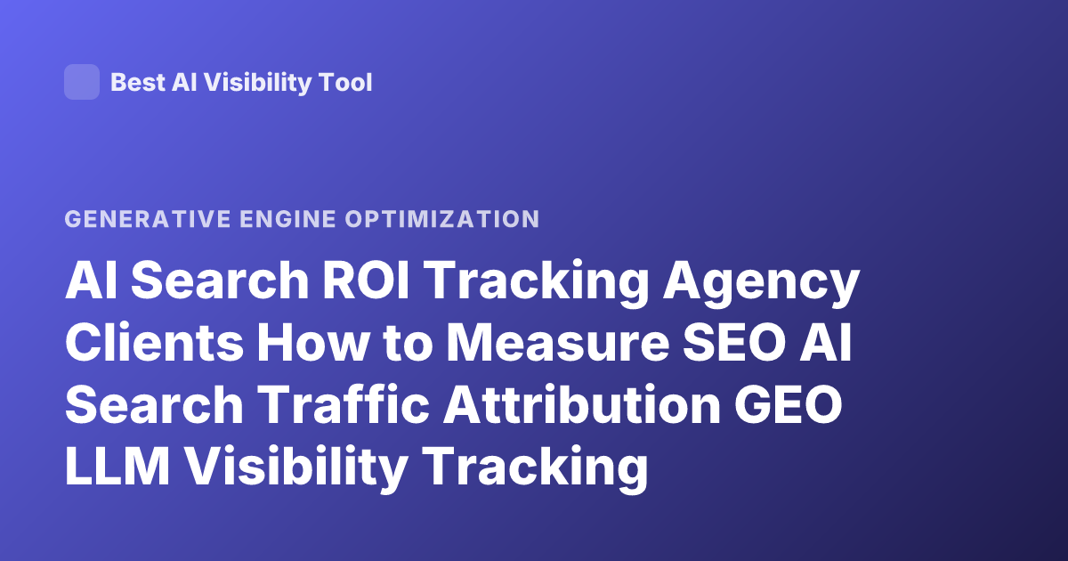 AI Search ROI Tracking Agency Clients How to Measure SEO AI Search Traffic Attribution GEO LLM Visibility Tracking