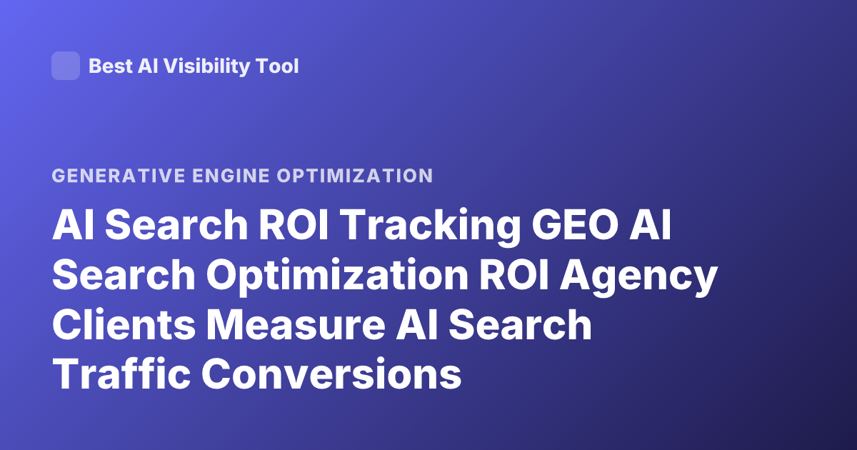 AI Search ROI Tracking GEO AI Search Optimization ROI Agency Clients Measure AI Search Traffic Conversions